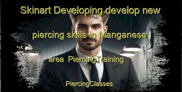 Skinart Developing develop new piercing skills in Manganese area | PiercingTraining | PiercingClasses | SkinartTraining-United States