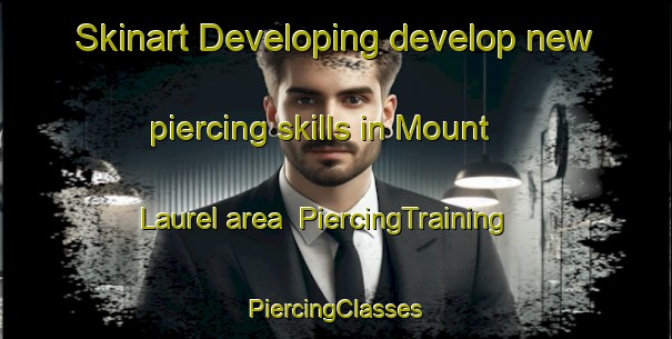 Skinart Developing develop new piercing skills in Mount Laurel area | #PiercingTraining #PiercingClasses #SkinartTraining-United States