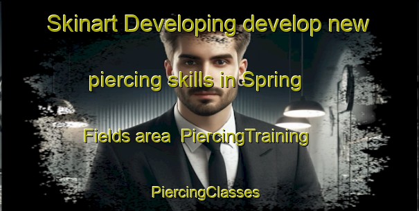 Skinart Developing develop new piercing skills in Spring Fields area | PiercingTraining | PiercingClasses | SkinartTraining-United States