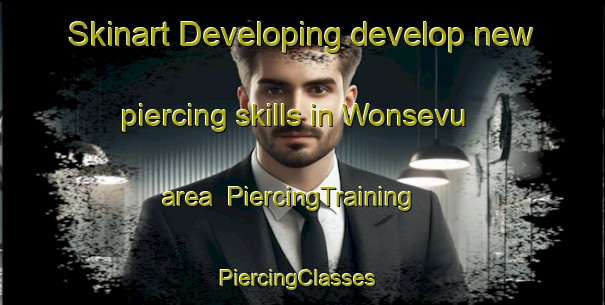 Skinart Developing develop new piercing skills in Wonsevu area | PiercingTraining | PiercingClasses | SkinartTraining-United States
