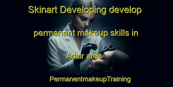 Skinart Developing develop permanent makeup skills in Adair area | #PermanentmakeupTraining #PermanentmakeupClasses #SkinartTraining-United States