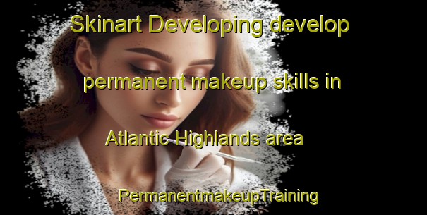 Skinart Developing develop permanent makeup skills in Atlantic Highlands area | PermanentmakeupTraining | PermanentmakeupClasses | SkinartTraining-United States
