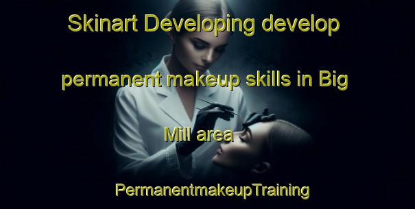 Skinart Developing develop permanent makeup skills in Big Mill area | PermanentmakeupTraining | PermanentmakeupClasses | SkinartTraining-United States