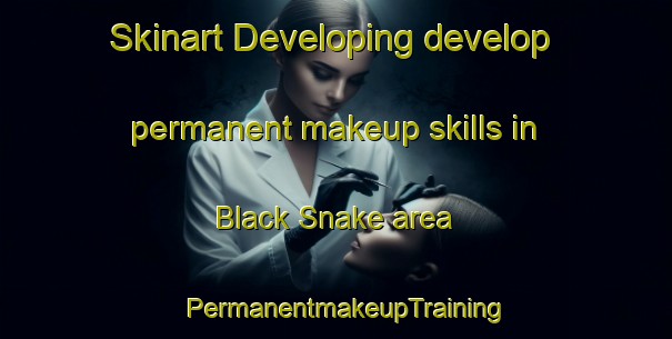 Skinart Developing develop permanent makeup skills in Black Snake area | PermanentmakeupTraining | PermanentmakeupClasses | SkinartTraining-United States