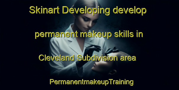 Skinart Developing develop permanent makeup skills in Cleveland Subdivision area | PermanentmakeupTraining | PermanentmakeupClasses | SkinartTraining-United States