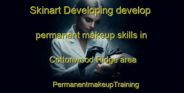 Skinart Developing develop permanent makeup skills in Cottonwood Ridge area | #PermanentmakeupTraining #PermanentmakeupClasses #SkinartTraining-United States