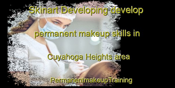 Skinart Developing develop permanent makeup skills in Cuyahoga Heights area | #PermanentmakeupTraining #PermanentmakeupClasses #SkinartTraining-United States