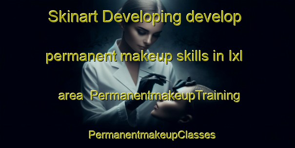 Skinart Developing develop permanent makeup skills in Ixl area | PermanentmakeupTraining | PermanentmakeupClasses | SkinartTraining-United States