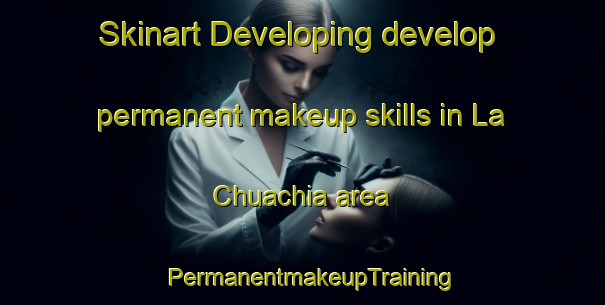 Skinart Developing develop permanent makeup skills in La Chuachia area | PermanentmakeupTraining | PermanentmakeupClasses | SkinartTraining-United States