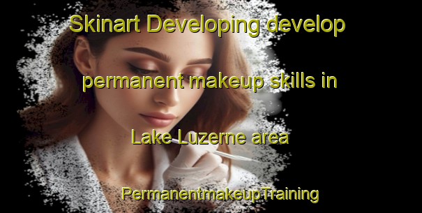 Skinart Developing develop permanent makeup skills in Lake Luzerne area | #PermanentmakeupTraining #PermanentmakeupClasses #SkinartTraining-United States