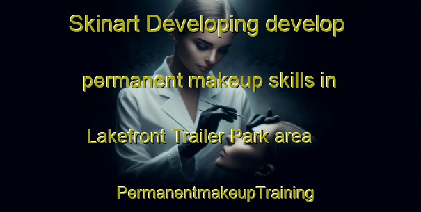 Skinart Developing develop permanent makeup skills in Lakefront Trailer Park area | PermanentmakeupTraining | PermanentmakeupClasses | SkinartTraining-United States