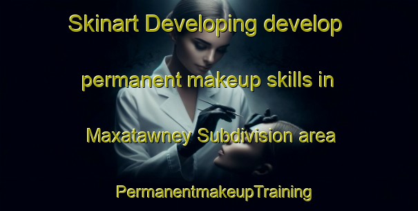 Skinart Developing develop permanent makeup skills in Maxatawney Subdivision area | PermanentmakeupTraining | PermanentmakeupClasses | SkinartTraining-United States