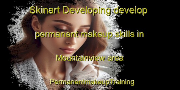 Skinart Developing develop permanent makeup skills in Mountainview area | PermanentmakeupTraining | PermanentmakeupClasses | SkinartTraining-United States