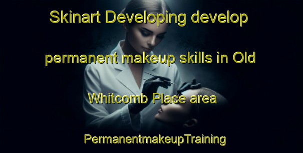 Skinart Developing develop permanent makeup skills in Old Whitcomb Place area | PermanentmakeupTraining | PermanentmakeupClasses | SkinartTraining-United States