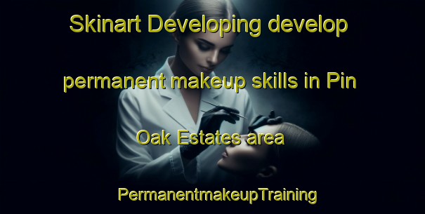 Skinart Developing develop permanent makeup skills in Pin Oak Estates area | PermanentmakeupTraining | PermanentmakeupClasses | SkinartTraining-United States