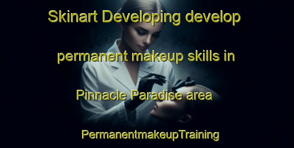 Skinart Developing develop permanent makeup skills in Pinnacle Paradise area | PermanentmakeupTraining | PermanentmakeupClasses | SkinartTraining-United States