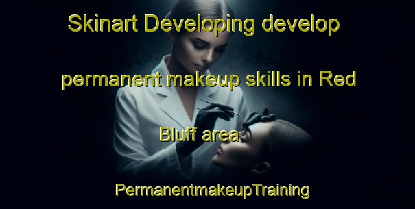 Skinart Developing develop permanent makeup skills in Red Bluff area | PermanentmakeupTraining | PermanentmakeupClasses | SkinartTraining-United States