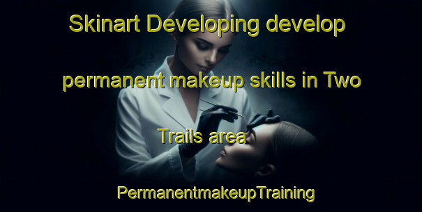 Skinart Developing develop permanent makeup skills in Two Trails area | PermanentmakeupTraining | PermanentmakeupClasses | SkinartTraining-United States