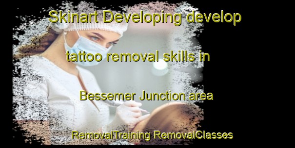 Skinart Developing develop tattoo removal skills in Bessemer Junction area | #RemovalTraining #RemovalClasses #SkinartTraining-United States