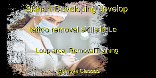 Skinart Developing develop tattoo removal skills in Le Loup area | RemovalTraining | RemovalClasses | SkinartTraining-United States