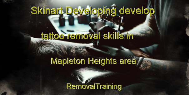 Skinart Developing develop tattoo removal skills in Mapleton Heights area | RemovalTraining | RemovalClasses | SkinartTraining-United States