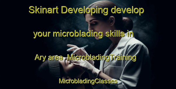 Skinart Developing develop your microblading skills in Ary area | #MicrobladingTraining #MicrobladingClasses #SkinartTraining-United States