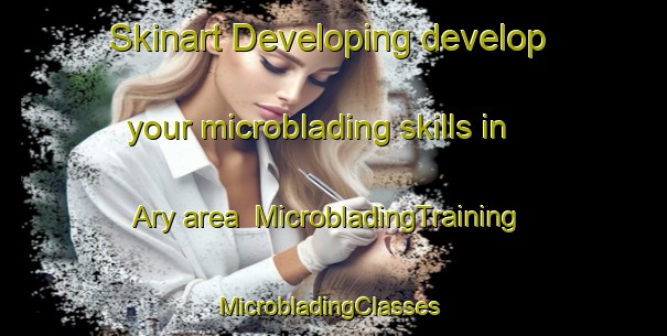 Skinart Developing develop your microblading skills in Ary area | MicrobladingTraining | MicrobladingClasses | SkinartTraining-United States