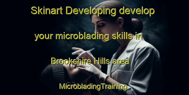 Skinart Developing develop your microblading skills in Brookshire Hills area | #MicrobladingTraining #MicrobladingClasses #SkinartTraining-United States