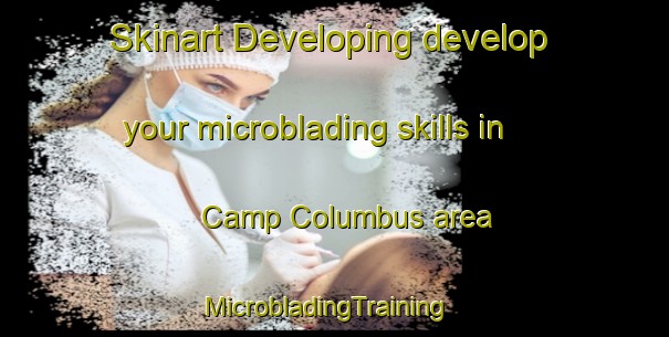 Skinart Developing develop your microblading skills in Camp Columbus area | MicrobladingTraining | MicrobladingClasses | SkinartTraining-United States