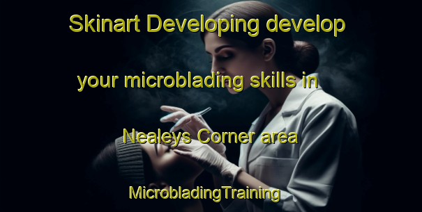 Skinart Developing develop your microblading skills in Nealeys Corner area | MicrobladingTraining | MicrobladingClasses | SkinartTraining-United States