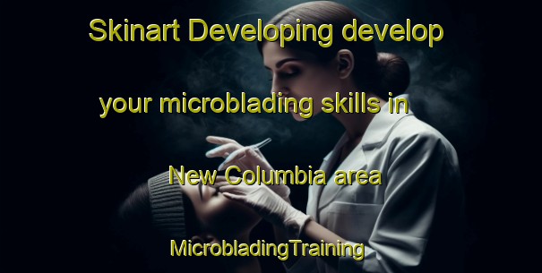 Skinart Developing develop your microblading skills in New Columbia area | #MicrobladingTraining #MicrobladingClasses #SkinartTraining-United States