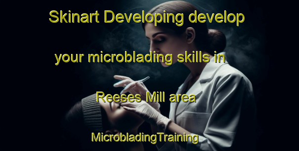 Skinart Developing develop your microblading skills in Reeses Mill area | MicrobladingTraining | MicrobladingClasses | SkinartTraining-United States