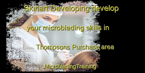 Skinart Developing develop your microblading skills in Thompsons Purchase area | MicrobladingTraining | MicrobladingClasses | SkinartTraining-United States