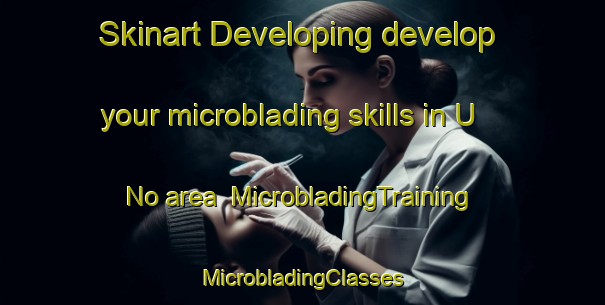 Skinart Developing develop your microblading skills in U No area | #MicrobladingTraining #MicrobladingClasses #SkinartTraining-United States