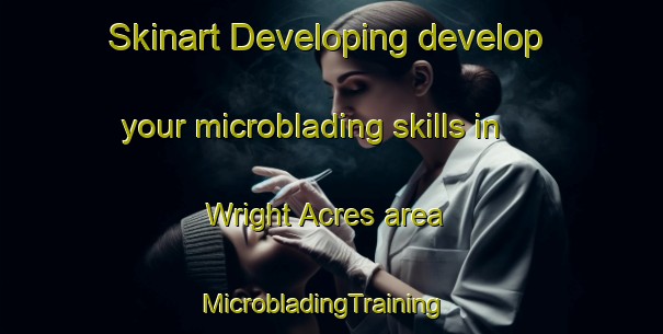 Skinart Developing develop your microblading skills in Wright Acres area | MicrobladingTraining | MicrobladingClasses | SkinartTraining-United States