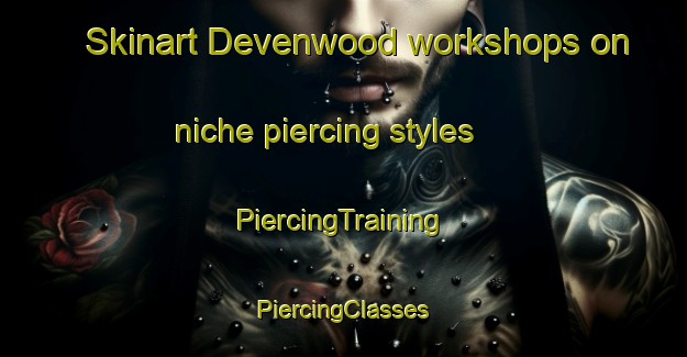 Skinart Devenwood workshops on niche piercing styles | #PiercingTraining #PiercingClasses #SkinartTraining-United States