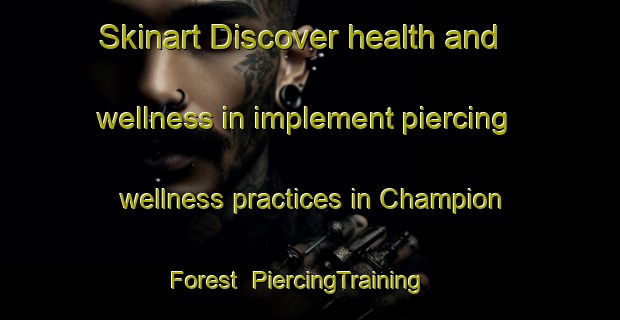Skinart Discover health and wellness in implement piercing wellness practices in Champion Forest | PiercingTraining | PiercingClasses | SkinartTraining-United States