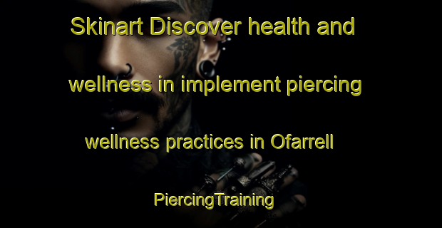 Skinart Discover health and wellness in implement piercing wellness practices in Ofarrell | PiercingTraining | PiercingClasses | SkinartTraining-United States