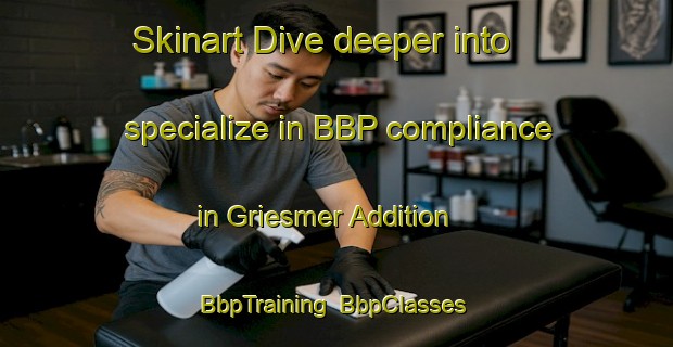 Skinart Dive deeper into specialize in BBP compliance in Griesmer Addition | BbpTraining | BbpClasses | SkinartTraining-United States