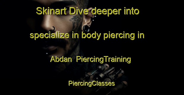 Skinart Dive deeper into specialize in body piercing in Abdan | #PiercingTraining #PiercingClasses #SkinartTraining-United States