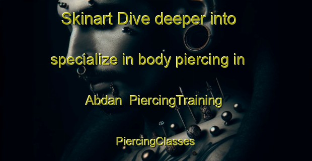 Skinart Dive deeper into specialize in body piercing in Abdan | #PiercingTraining #PiercingClasses #SkinartTraining-United States