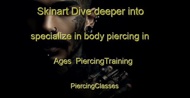 Skinart Dive deeper into specialize in body piercing in Ages | #PiercingTraining #PiercingClasses #SkinartTraining-United States