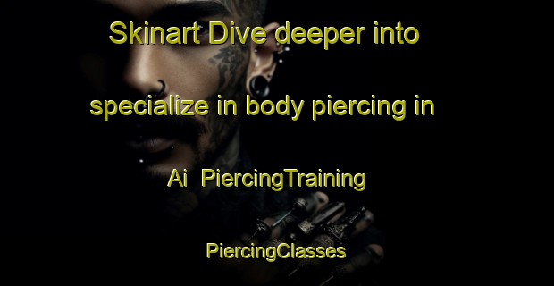 Skinart Dive deeper into specialize in body piercing in Ai | #PiercingTraining #PiercingClasses #SkinartTraining-United States