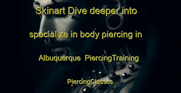 Skinart Dive deeper into specialize in body piercing in Albuquerque | #PiercingTraining #PiercingClasses #SkinartTraining-United States