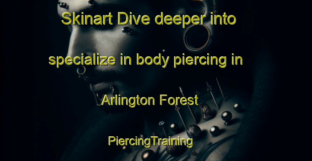 Skinart Dive deeper into specialize in body piercing in Arlington Forest | PiercingTraining | PiercingClasses | SkinartTraining-United States