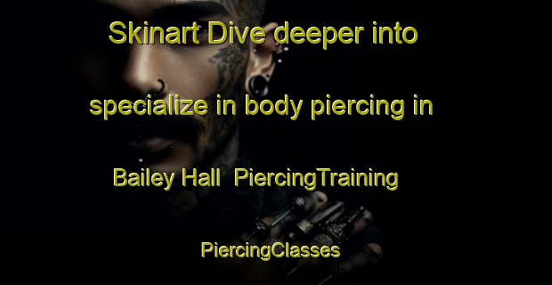 Skinart Dive deeper into specialize in body piercing in Bailey Hall | PiercingTraining | PiercingClasses | SkinartTraining-United States