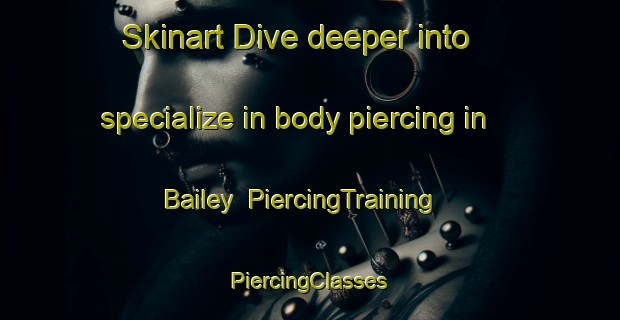 Skinart Dive deeper into specialize in body piercing in Bailey | #PiercingTraining #PiercingClasses #SkinartTraining-United States