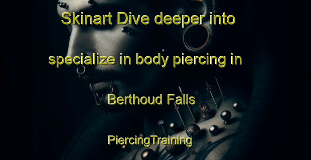 Skinart Dive deeper into specialize in body piercing in Berthoud Falls | PiercingTraining | PiercingClasses | SkinartTraining-United States
