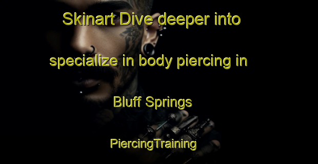 Skinart Dive deeper into specialize in body piercing in Bluff Springs | PiercingTraining | PiercingClasses | SkinartTraining-United States