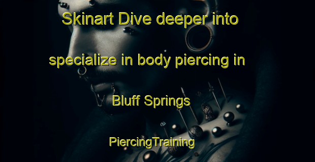 Skinart Dive deeper into specialize in body piercing in Bluff Springs | PiercingTraining | PiercingClasses | SkinartTraining-United States